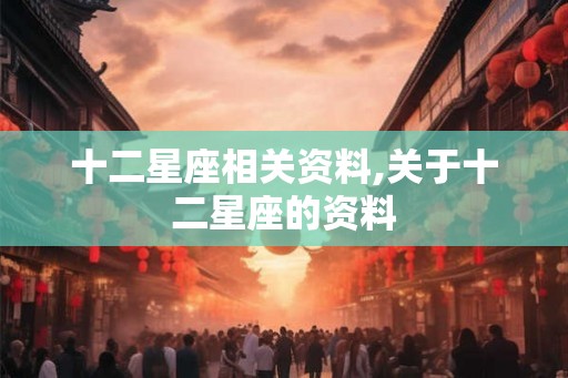 十二星座相关资料,关于十二星座的资料