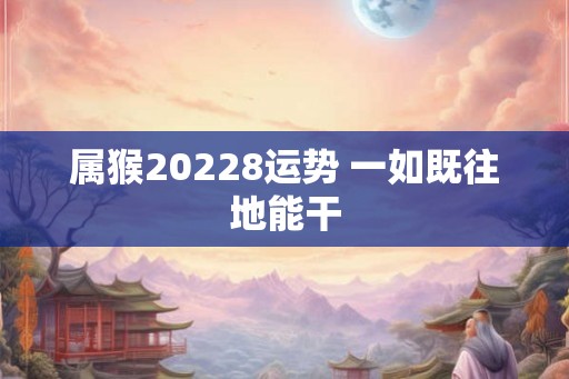 属猴20228运势 一如既往地能干