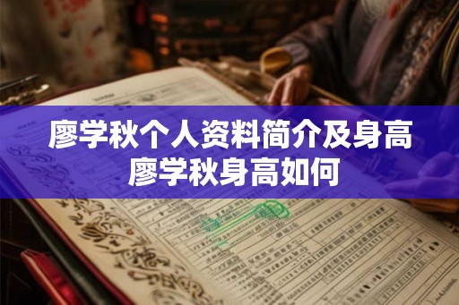 廖学秋个人资料简介及身高 廖学秋身高如何