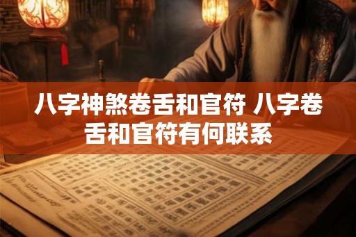 八字神煞卷舌和官符 八字卷舌和官符有何联系 八字神煞卷舌和官符 八字卷舌和官符有何联系
