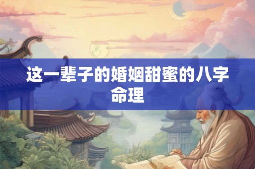 这一辈子的婚姻甜蜜的八字命理