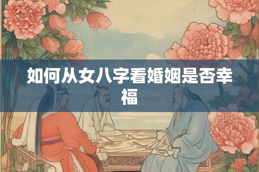 如何从女八字看婚姻是否幸福