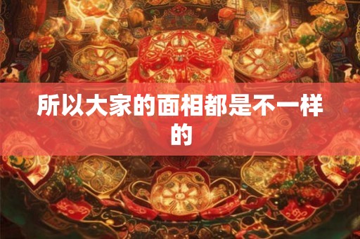 所以大家的面相都是不一样的