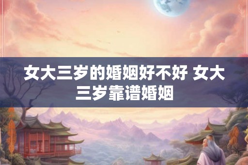 女大三岁的婚姻好不好 女大三岁靠谱婚姻