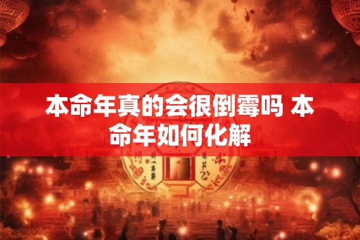 本命年真的会很倒霉吗 本命年如何化解