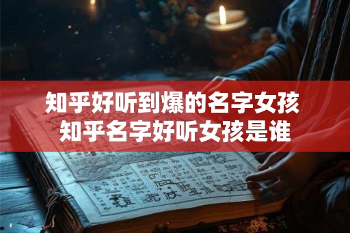 知乎好听到爆的名字女孩 知乎名字好听女孩是谁 知乎好听到爆的名字女孩 知乎名字好听女孩是谁