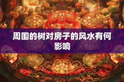 周围的树对房子的风水有何影响