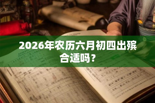 2026年农历六月初四出殡合适吗？