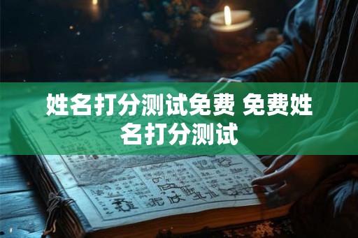 姓名打分测试免费 免费姓名打分测试