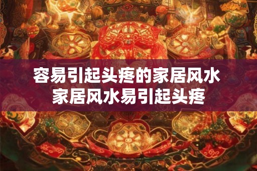 容易引起头疼的家居风水 家居风水易引起头疼 容易引起头疼的家居风水 家居风水易引起头疼
