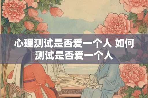 心理测试是否爱一个人 如何测试是否爱一个人