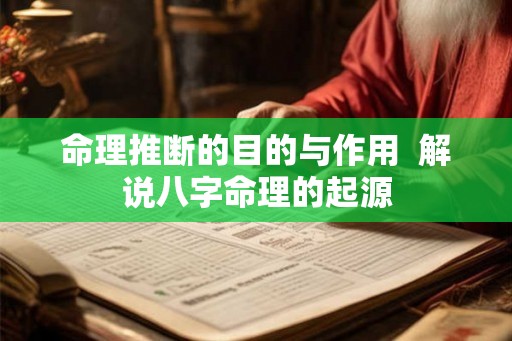 命理推断的目的与作用  解说八字命理的起源