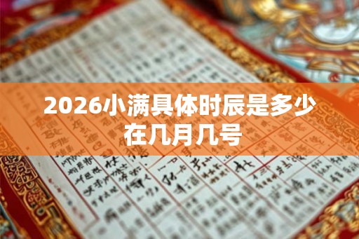 2026小满具体时辰是多少 在几月几号 2026小满具体时辰是多少 在几月几号