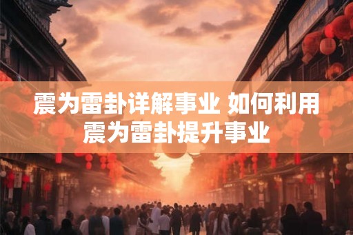 震为雷卦详解事业 如何利用震为雷卦提升事业