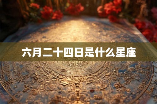 六月二十四日是什么星座