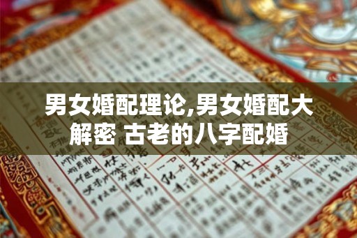 男女婚配理论,男女婚配大解密 古老的八字配婚