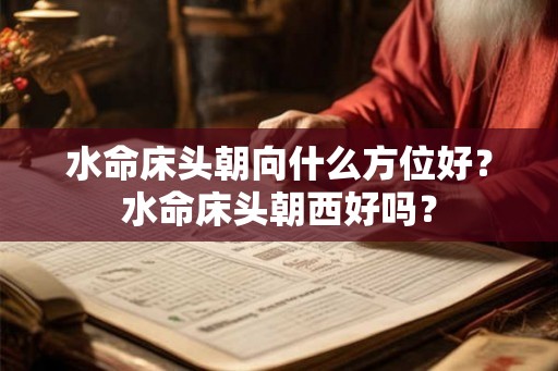 水命床头朝向什么方位好？水命床头朝西好吗？