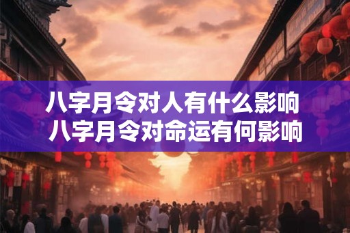 八字月令对人有什么影响 八字月令对命运有何影响