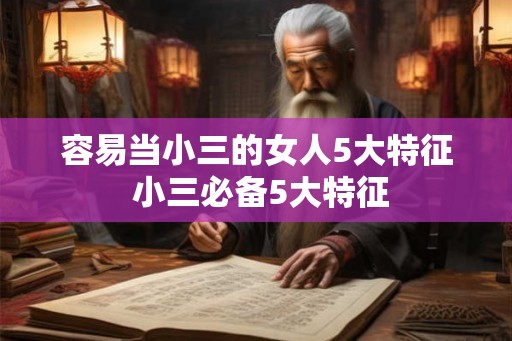 容易当小三的女人5大特征 小三必备5大特征 容易当小三的女人5大特征 小三必备5大特征