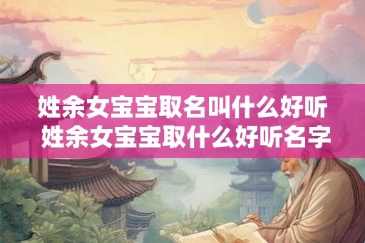 姓余女宝宝取名叫什么好听 姓余女宝宝取什么好听名字