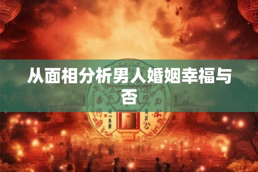 从面相分析男人婚姻幸福与否