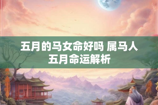 五月的马女命好吗 属马人五月命运解析