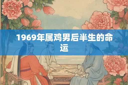 1969年属鸡男后半生的命运