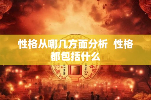 性格从哪几方面分析  性格都包括什么