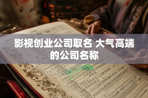 影视创业公司取名 大气高端的公司名称