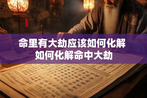 命里有大劫应该如何化解 如何化解命中大劫