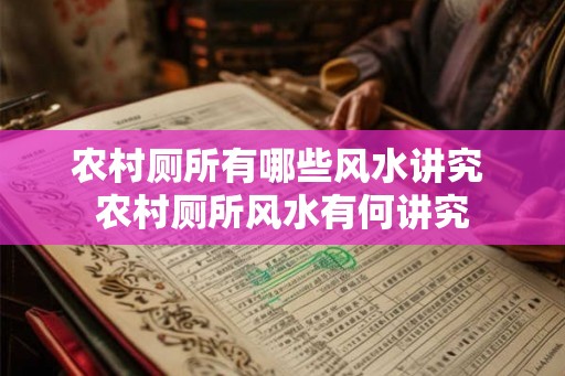 农村厕所有哪些风水讲究 农村厕所风水有何讲究 农村厕所有哪些风水讲究 农村厕所风水有何讲究