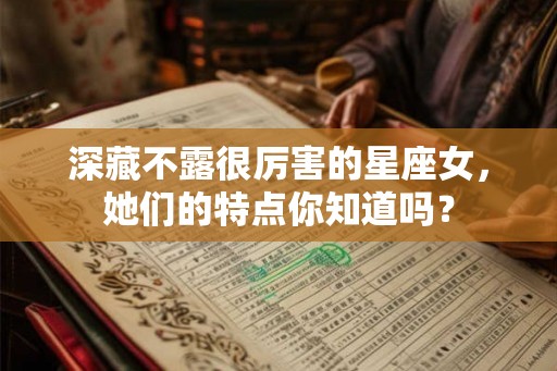 深藏不露很厉害的星座女,她们的特点你知道吗? 深藏不露很厉害的星座女,她们的特点你知道吗?