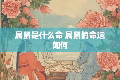 属鼠是什么命 属鼠的命运如何