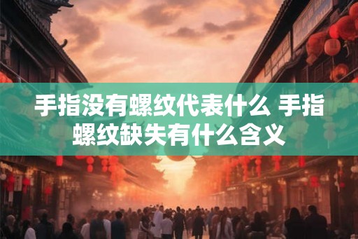 手指没有螺纹代表什么 手指螺纹缺失有什么含义