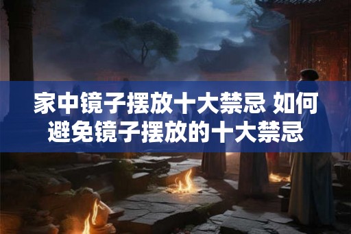 家中镜子摆放十大禁忌 如何避免镜子摆放的十大禁忌 家中镜子摆放十大禁忌 如何避免镜子摆放的十大禁忌
