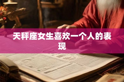 天秤座女生喜欢一个人的表现