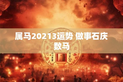 属马20213运势 做事石庆数马