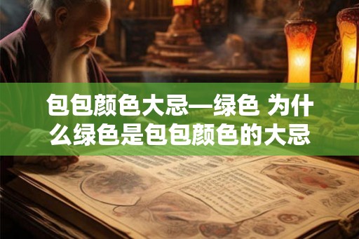 包包颜色大忌—绿色 为什么绿色是包包颜色的大忌 包包颜色大忌—绿色 为什么绿色是包包颜色的大忌