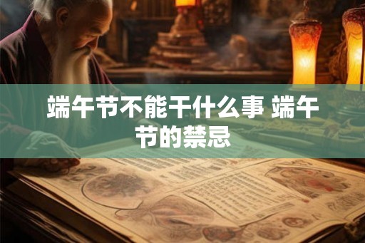 端午节不能干什么事 端午节的禁忌