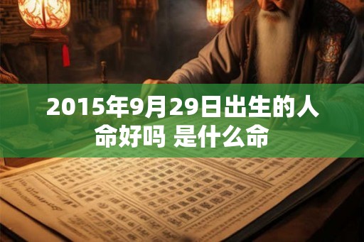2015年9月29日出生的人命好吗 是什么命