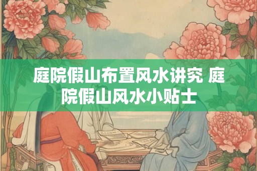 庭院假山布置风水讲究 庭院假山风水小贴士
