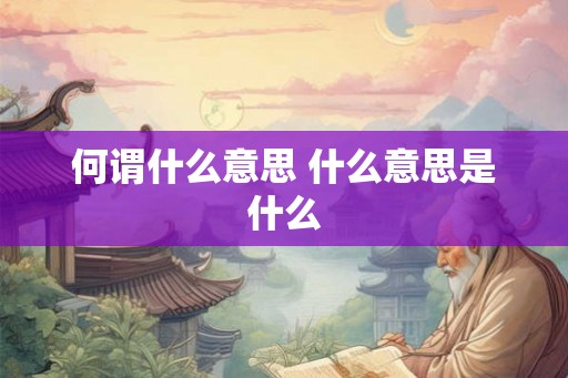 何谓什么意思 什么意思是什么