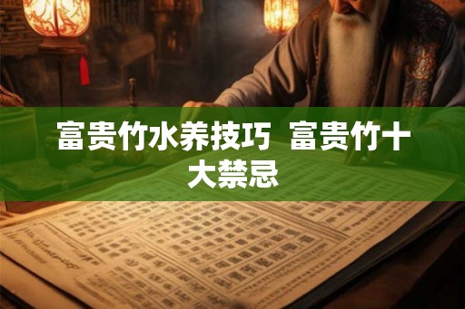 富贵竹水养技巧 富贵竹十大禁忌 富贵竹水养技巧 富贵竹十大禁忌