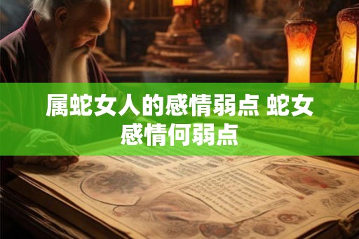 属蛇女人的感情弱点 蛇女感情何弱点