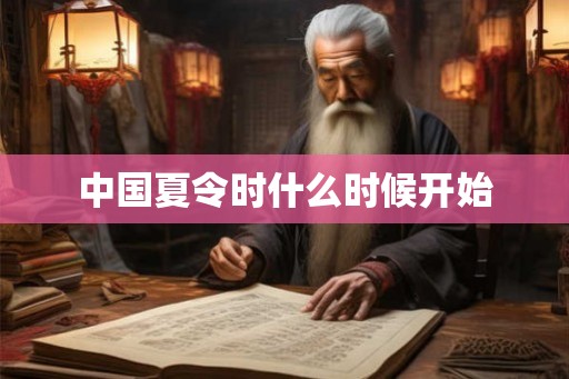 中国夏令时什么时候开始 中国夏令时什么时候开始