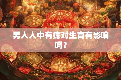 男人人中有痣对生育有影响吗？