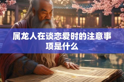 属龙人在谈恋爱时的注意事项是什么