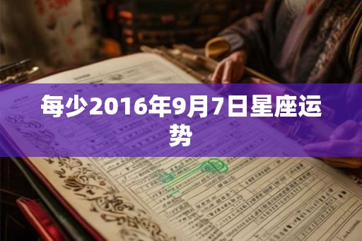 每少2016年9月7日星座运势