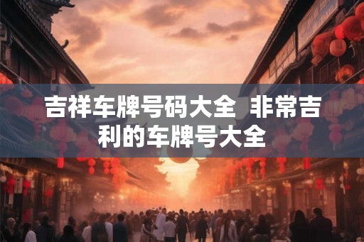 吉祥车牌号码大全  非常吉利的车牌号大全