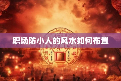 职场防小人的风水如何布置